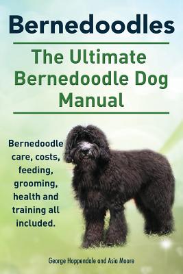 Bernedoodles. The Ultimate Bernedoodle Dog Manual. Bernedoodle care, costs, feeding, grooming, health and training all included. - George Hoppendale