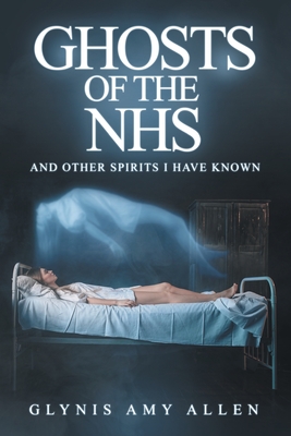 Ghosts of the NHS: And Other Spirits I Have Known - Glynis Amy Allen