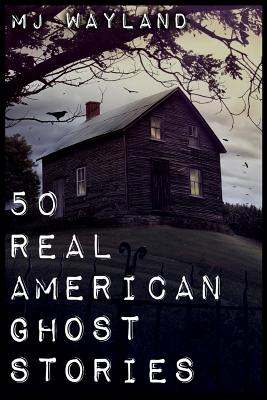 50 Real American Ghost Stories: A journey into the haunted history of the United States - 1800 to 1899 - M. J. Wayland