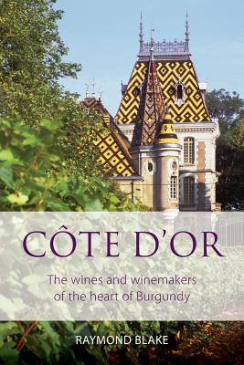 C�te d'Or: The Wines and Winemakers of the Heart of Burgundy - Raymond Blake