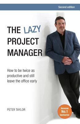 The Lazy Project Manager: How to Be Twice as Productive and Still Leave the Office Early - Peter Taylor