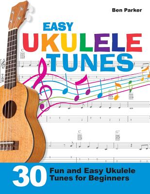Easy Ukulele Tunes: 30 Fun and Easy Ukulele Tunes for Beginners - Ben Parker