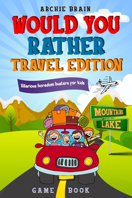 Would You Rather Game Book Travel Edition: Hilarious Plane, Car Game: Road Trip Activities For Kids & Teens - Archie Brain
