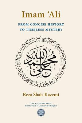 Imam 'Ali From Concise History to Timeless Mystery - Reza Shah-kazemi