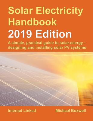 Solar Electricity Handbook - 2019 Edition: A simple, practical guide to solar energy - designing and installing solar photovoltaic systems. - Michael Boxwell