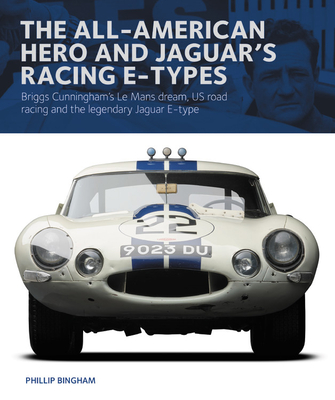 The All-American Hero and Jaguar's Racing E-Types: Briggs Cunningham's Le Mans Dream, Us Road Racing, and the Legendary Jaguar E-Type - Phillip Bingham