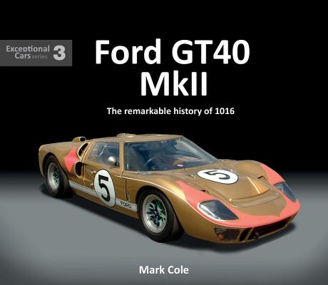Ford Gt40 Mk II: The Remarkable History of 1016 - Mark Cole