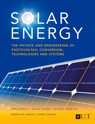 Solar Energy: The Physics and Engineering of Photovoltaic Conversion, Technologies and Systems - Olindo Isabella