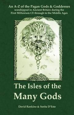 Poza produsului The Isles of the Many Gods: An A-Z of the Pagan Gods & Goddesses worshipped in Ancient Britain during the First Millennium CE through to the Middl - David Rankine