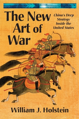 The New Art of War: China's Deep Strategy Inside the United States - William J. Holstein