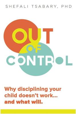 Out of Control: Why Disciplining Your Child Doesn't Work and What Will - Shefali Tsabary
