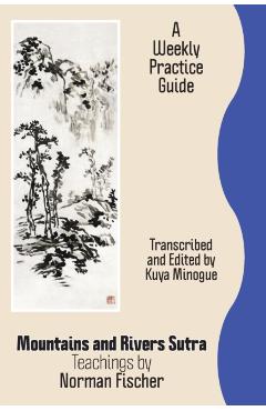 Mountains and Rivers Sutra: Teachings by Norman Fischer / A Weekly Practice Guide - Zoketsu Norman Fischer