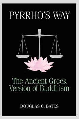 Pyrrho's Way: The Ancient Greek Version of Buddhism - Douglas C. Bates