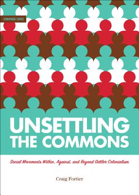 Unsettling the Commons: Social Movements Against, Within, and Beyond Settler Colonialism - Craig Fortier