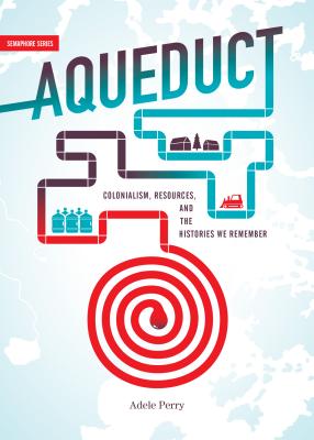 Aqueduct: Colonialism, Resources, and the Histories We Remember - Adele Perry