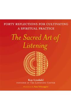 The Sacred Art of Listening: Forty Reflections for Cultivating a Spiritual Practice - Kay Lindahl