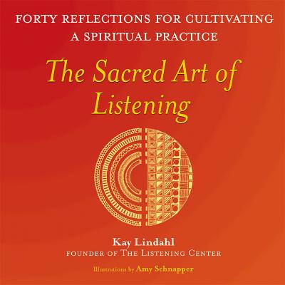 The Sacred Art of Listening: Forty Reflections for Cultivating a Spiritual Practice - Kay Lindahl