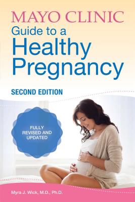 Mayo Clinic Guide to a Healthy Pregnancy: 2nd Edition: Fully Revised and Updated - Myra J. Wick