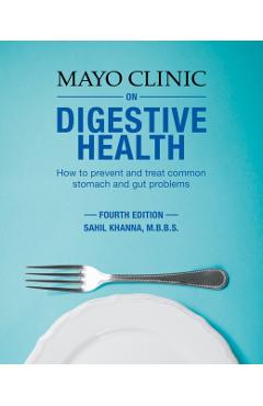 Mayo Clinic on Digestive Health: How to Prevent and Treat Common Stomach and Gut Problems - Sahil Khanna