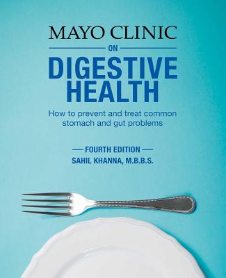 Mayo Clinic on Digestive Health: How to Prevent and Treat Common Stomach and Gut Problems - Sahil Khanna