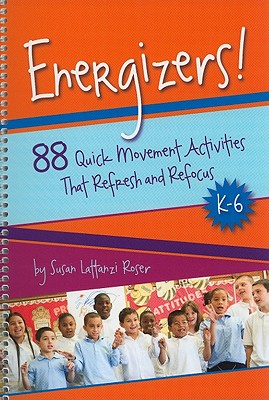 Energizers!, K-6: 88 Quick Movement Activities That Refresh and Refocus - Susan Lattanzi Roser