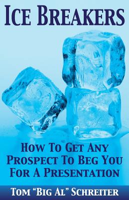 Ice Breakers: How To Get Any Prospect to Beg You for a Presentation - Tom Big Al Schreiter