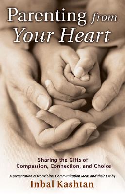 Parenting from Your Heart: Sharing the Gifts of Compassion, Connection, and Choice - Inbal Kashtan