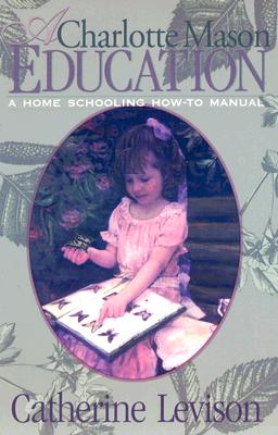 A Charlotte Mason Education: A Home Schooling How-To Manual - Catherine Levison