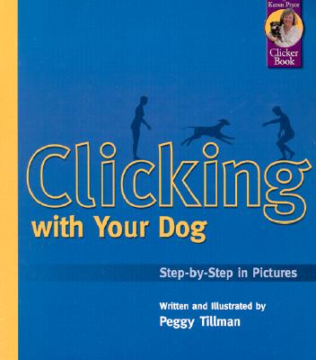 Clicking with Your Dog: Step-By-Step in Pictures - Peggy Tillman