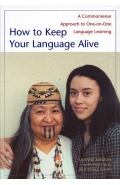 How to Keep Your Language Alive: A Commonsense Approach to One-On-One Language Learning - Leanne Hinton