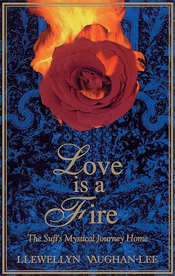 Love Is a Fire: The Sufi's Mystical Journey Home - Llewellyn Vaughan-lee
