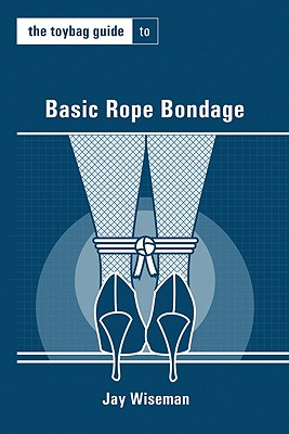 The Toybag Guide to Basic Rope Bondage - Jay Wiseman