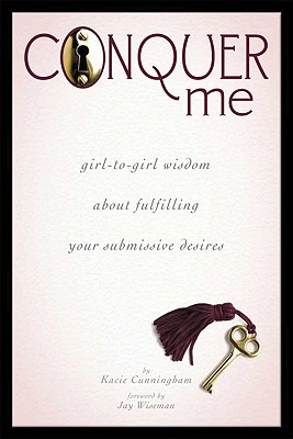 Conquer Me: Girl-To-Girl Wisdom about Fulfilling Your Submissive Desires - Kacie Cunningham