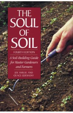The Soul of Soil: A Soil-Building Guide for Master Gardeners and Farmers - Joseph Smillie