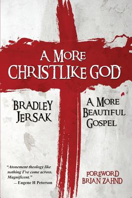 A More Christlike God: A More Beautiful Gospel - Bradley Jersak