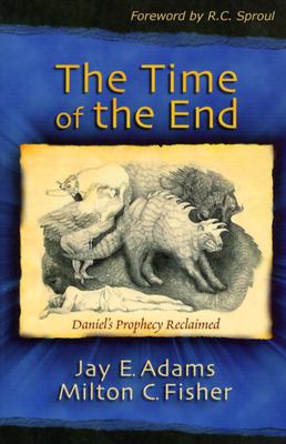 The Time of the End: Daniel's Prophecy Reclaimed - Jay E. Adams