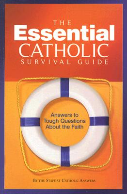 The Essential Catholic Survival Guide: Answers to Tough Questions about the Faith - Catholic Answers