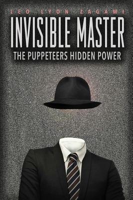 The Invisible Master: Secret Chiefs, Unknown Superiors, and the Puppet Masters Who Pull the Strings of Occult Power from the Alien World - Leo Lyon Zagami