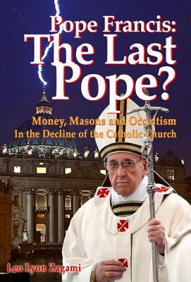 Pope Francis: The Last Pope?: Money, Masons and Occultism in the Decline of the Catholic Church - Leo Lyon Zagami