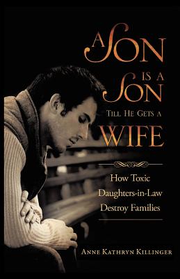 A Son Is a Son Till He Gets a Wife: How Toxic Daughters-In-Law Destroy Families - Anne Kathryn Killinger