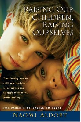 Raising Our Children, Raising Ourselves - Naomi Aldort