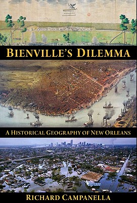 Bienville's Dilemma: A Historical Geography of New Orleans - Richard Campanella