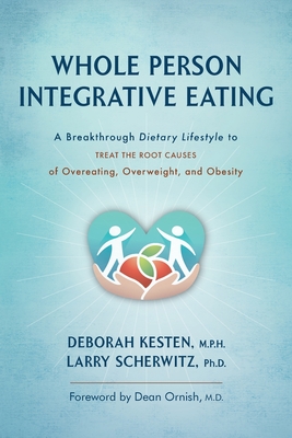 Whole Person Integrative Eating: A Breakthrough Dietary Lifestyle to Treat the Root Causes of Overeating, Overweight, and Obesity - Deborah Kesten