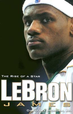 Lebron James: The Rise of a Star - David Morgan