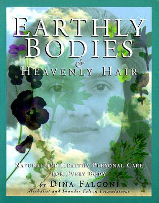 Earthly Bodies & Heavenly Hair: Natural and Healthy Bodycare for Every Body - Dina Falconi
