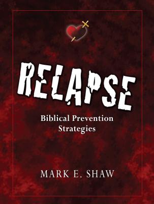 Relapse: Biblical Prevention Strategies - Mark E. Shaw