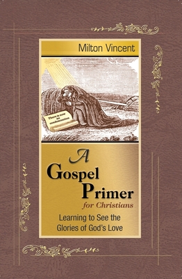A Gospel Primer for Christians: Learning to See the Glories of God's Love - Milton Vincent