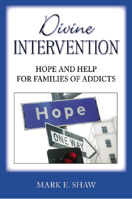 Divine Intervention: Hope and Help for Families of Addicts - Mark E. Shaw
