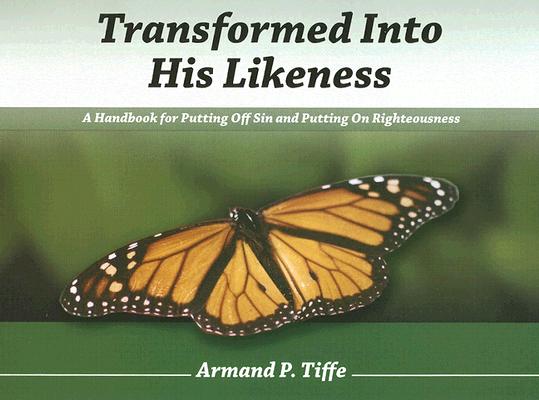 Transformed Into His Likeness: A Handbook for Putting Off Sin and Putting on Righteousness - Armand P. Tiffe
