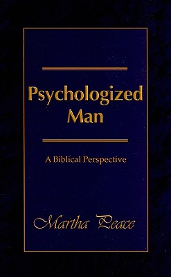 Psychologized Man: A Biblical Perspective - Martha Peace